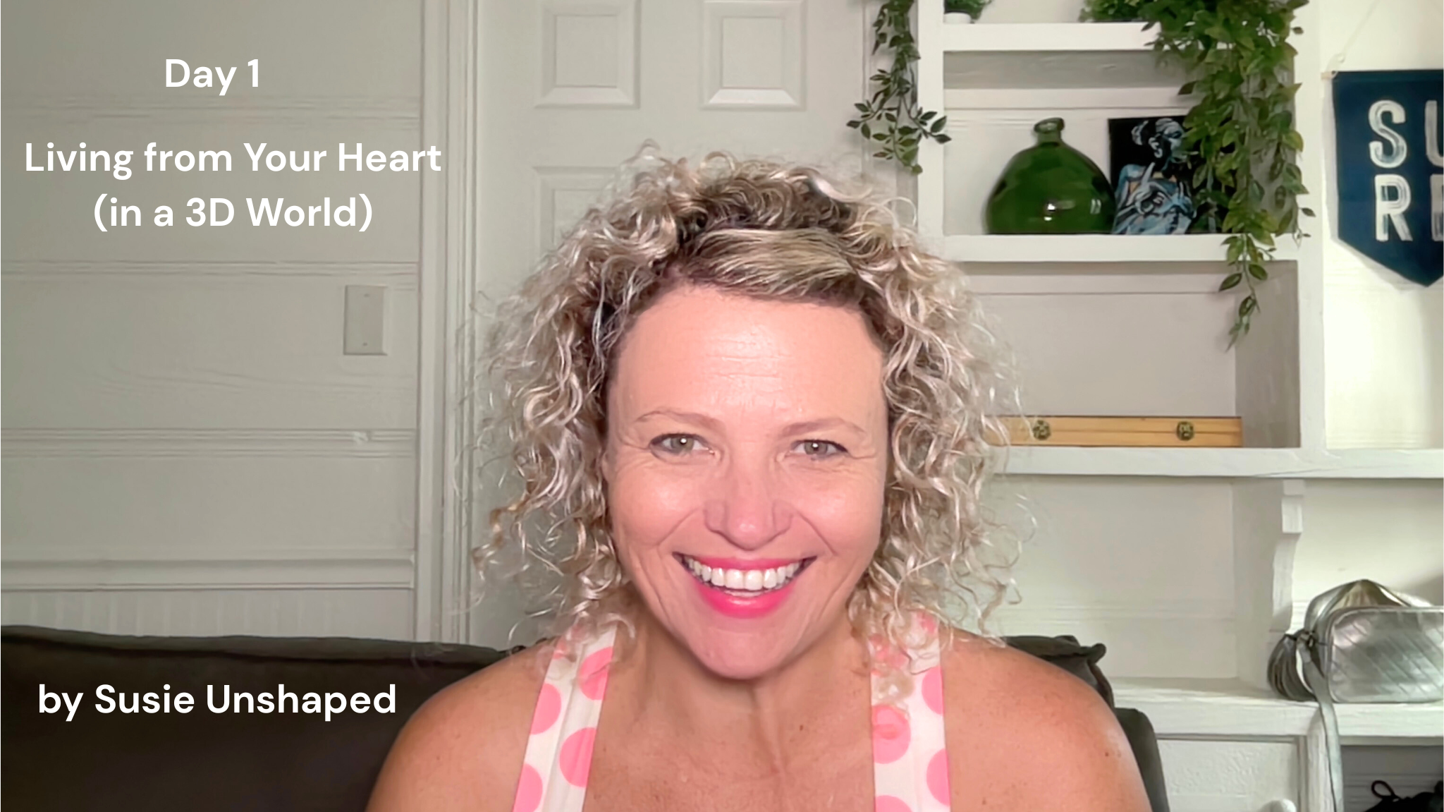 Original Day 1 thumbnail: Living from Your Heart (in a 3D World), by Susie Unshaped